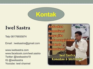 Telp 08176655874
Email : iwelsastra@gmail.com
www.iwelsastra.com
www.facebook.com/iwel.sastra
Twitter @iwelsastra19
IG @iwelsastra
Youtube: iwel channel
Kontak
 
