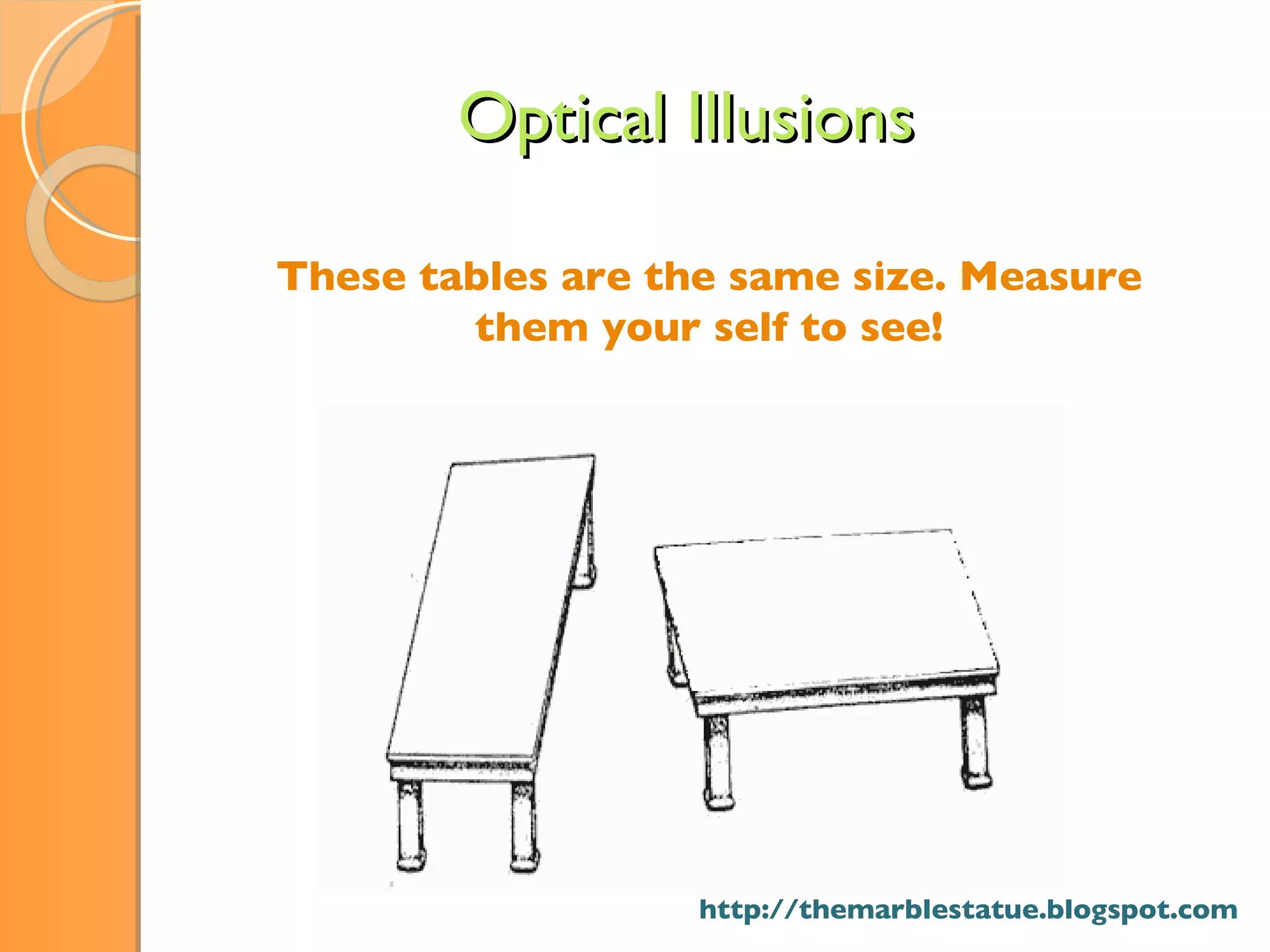 These tables are the same size. Measure them your self to see! Optical Illusions http://themarblestatue.blogspot.com 
