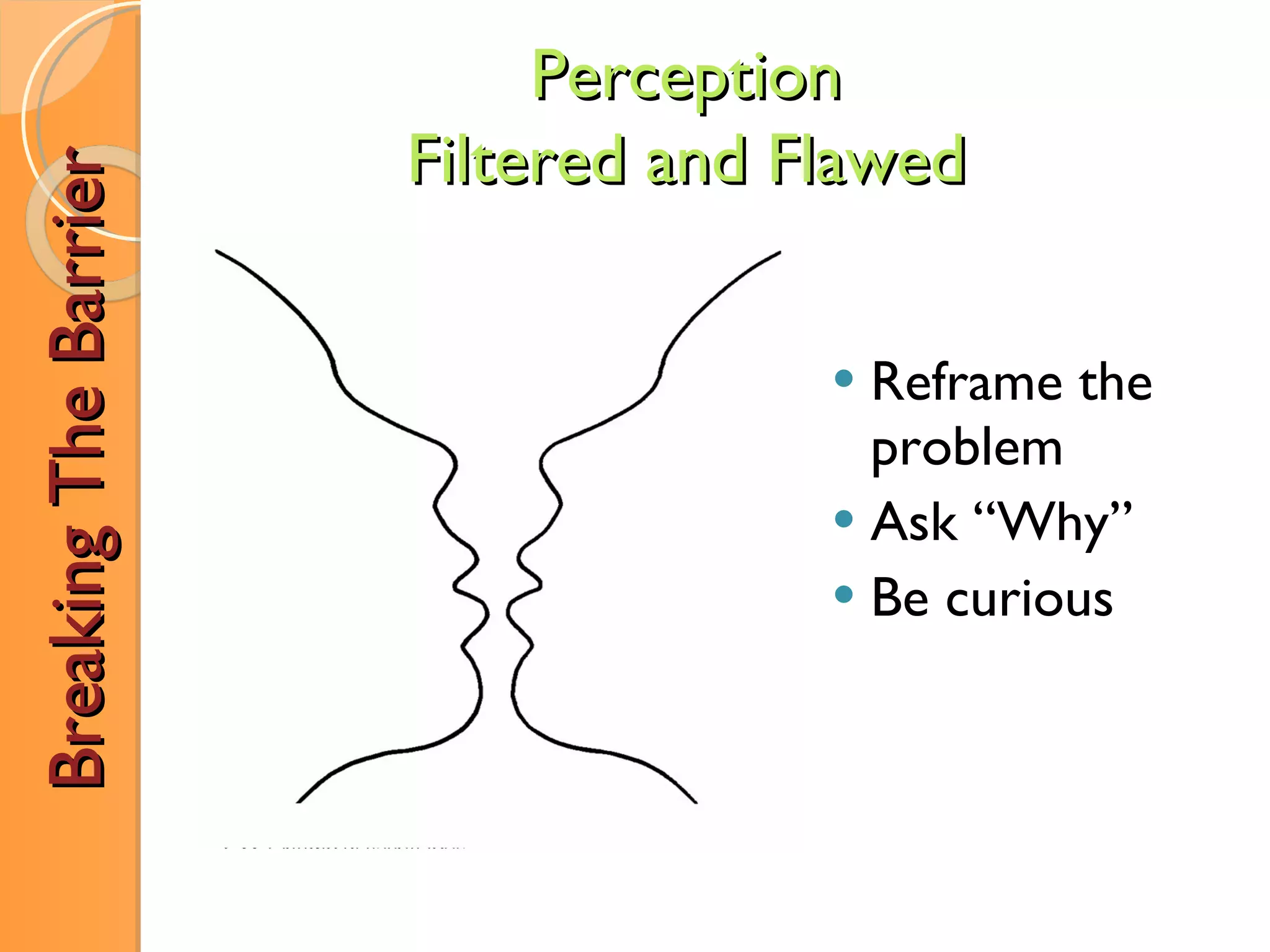 Breaking The Barrier c Reframe the problem Ask “Why” Be curious Perception Filtered and Flawed 