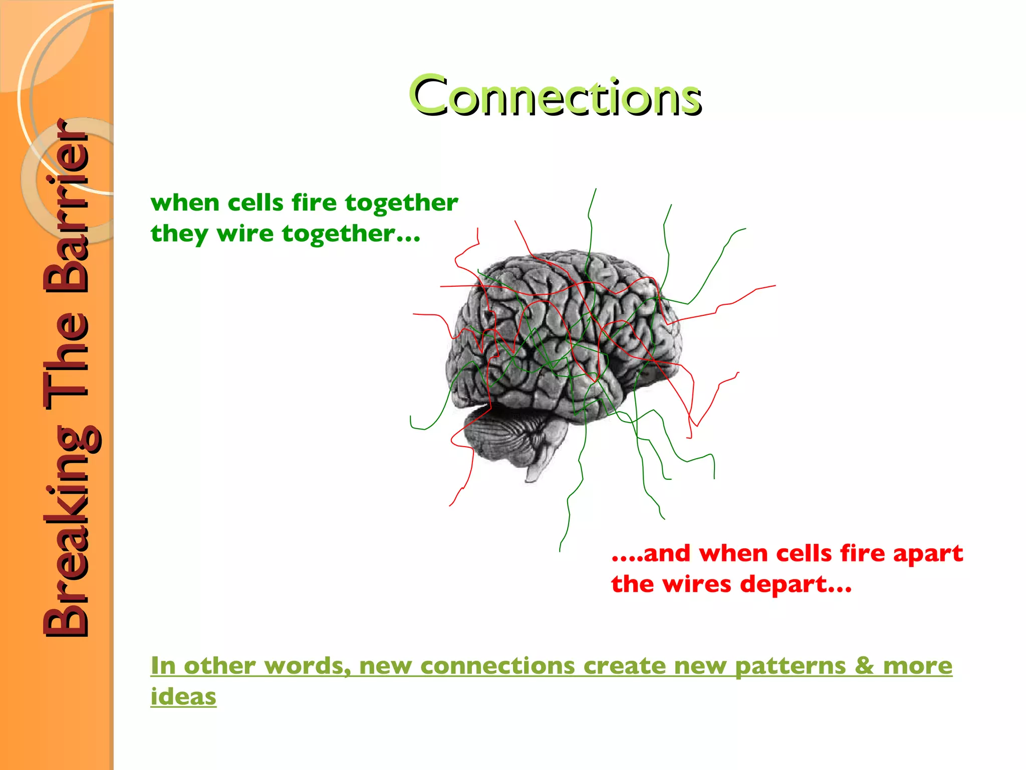 Breaking The Barrier Connections when cells fire together they wire together… … .and when cells fire apart the wires depart… In other words, new connections create new patterns & more ideas 
