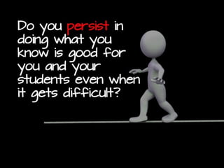 Do you actively seek out ways
to improve your teaching
practices . . . your students’
learning experiences?
 