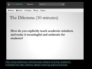http://www.slideshare.net/kfasimpaur/deeper-learning-academic-
mindsets?ref=http://dlmooc.deeper-learning.org/live/archives/
 