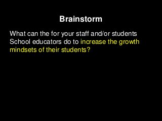 Brainstorm
What can the for your staff and/or students
School educators do to increase the growth
mindsets of their students?
 