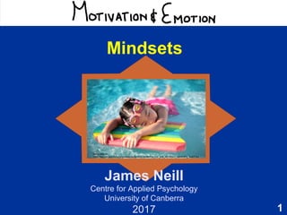 1
Motivation & Emotion
James Neill
Centre for Applied Psychology
University of Canberra
2017
Mindsets
Image source:
https://secure.wikimedia.org/wikipedia/commons/wiki/File:Girl_with_styrofoam_swimming_board.jpg
 