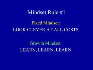 Mindset Rule #1
Fixed Mindset:
LOOK CLEVER AT ALL COSTS
Growth Mindset:
LEARN, LEARN, LEARN
 