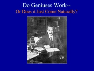 Do Geniuses Work--
Or Does it Just Come Naturally?
 