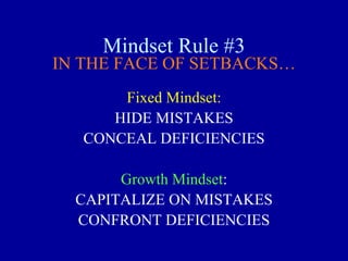 Mindset Rule #3
IN THE FACE OF SETBACKS…
Fixed Mindset:
HIDE MISTAKES
CONCEAL DEFICIENCIES
Growth Mindset:
CAPITALIZE ON MISTAKES
CONFRONT DEFICIENCIES
 