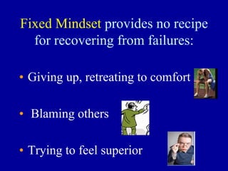 Fixed Mindset provides no recipe
for recovering from failures:
• Giving up, retreating to comfort zone
• Blaming others
• Trying to feel superior
 