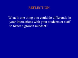 REFLECTION
What is one thing you could do differently in
your interactions with your students or staff
to foster a growth mindset?
 