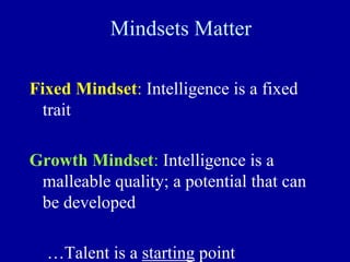 Mindsets Matter
Fixed Mindset: Intelligence is a fixed
trait
Growth Mindset: Intelligence is a
malleable quality; a potential that can
be developed
…Talent is a starting point
 