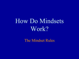 How Do Mindsets
Work?
The Mindset Rules
 