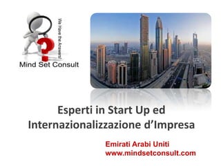 Esperti in Start Up ed
Internazionalizzazione d’Impresa
              Emirati Arabi Uniti
              www.mindsetconsult.com
 