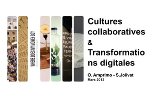 Cultures
collaboratives &
Transformations
digitales
O. Amprimo - S.Jolivet
Mars 2013
 