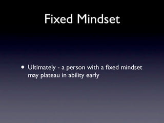 Fixed Mindset


• Ultimately - a person with a ﬁxed mindset
  may plateau in ability early
 