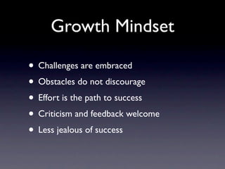 Growth Mindset

• Challenges are embraced
• Obstacles do not discourage
• Effort is the path to success
• Criticism and feedback welcome
• Less jealous of success
 