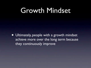 Growth Mindset


• Ultimately, people with a growth mindset
  achieve more over the long term because
  they continuously improve
 