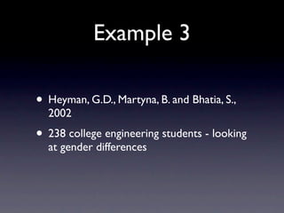 Example 3

• Heyman, G.D., Martyna, B. and Bhatia, S.,
  2002
• 238 college engineering students - looking
  at gender differences
 