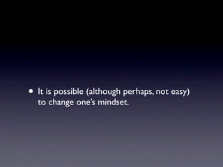• It is possible (although perhaps, not easy)
  to change one’s mindset.
 