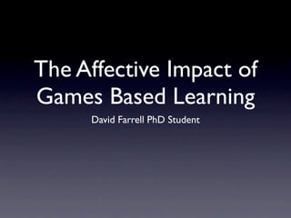 The Affective Impact of
Games Based Learning
     David Farrell PhD Student
 