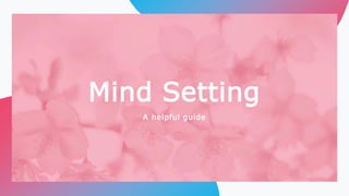 Mind Setting
A helpful guide
 