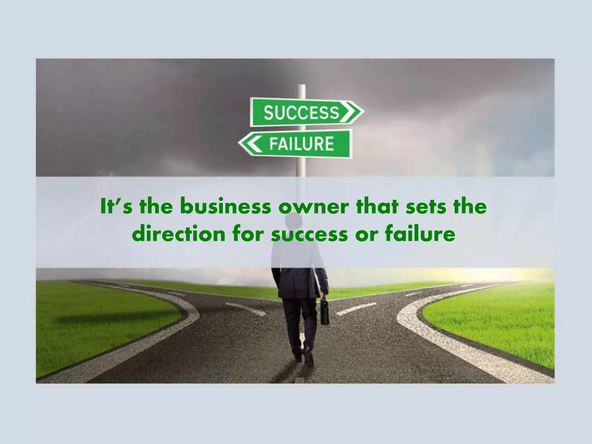 It’s the business owner that sets the
direction for success or failure
 