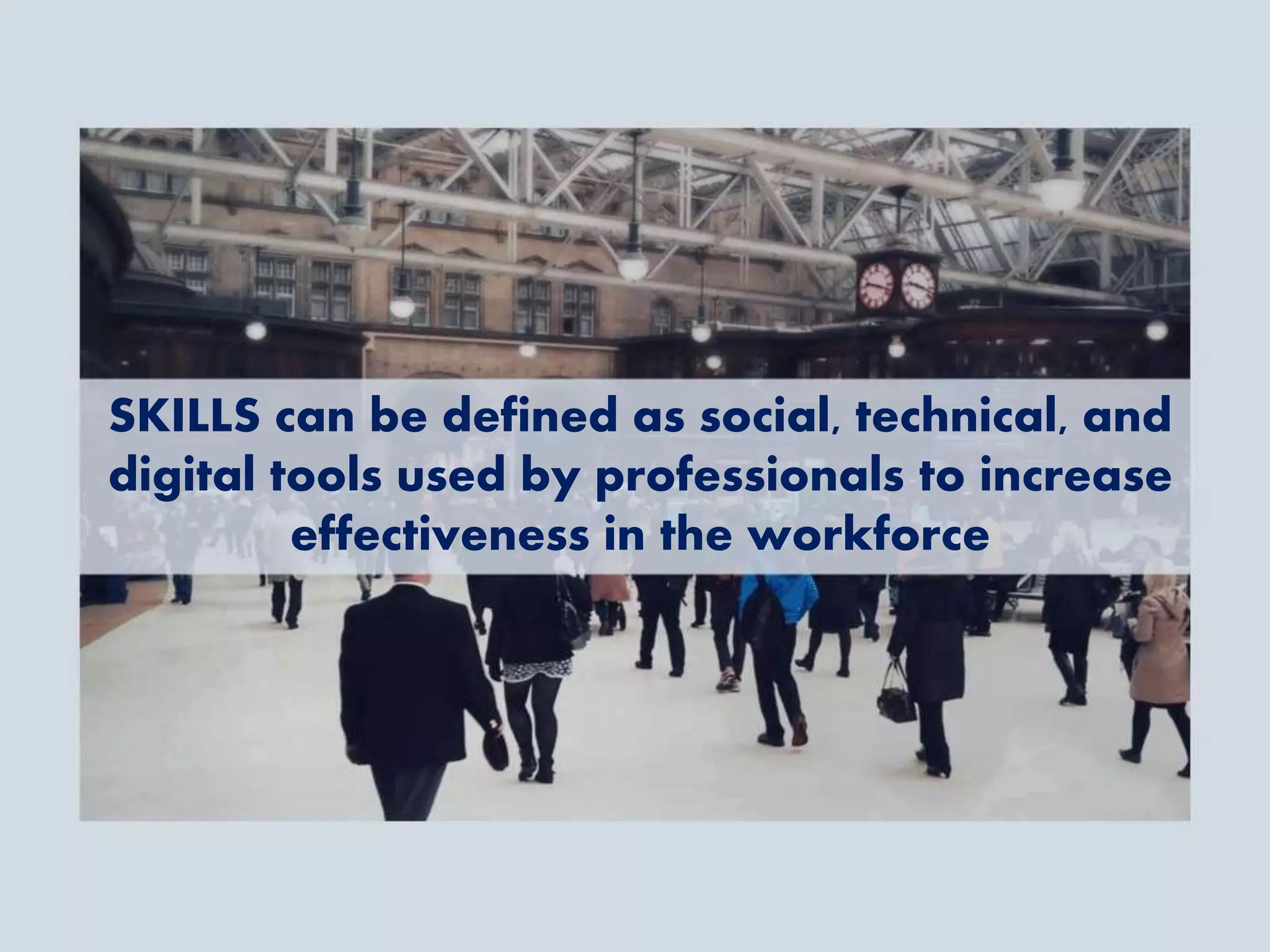 SKILLS can be defined as social, technical, and
digital tools used by professionals to increase
effectiveness in the workforce
 