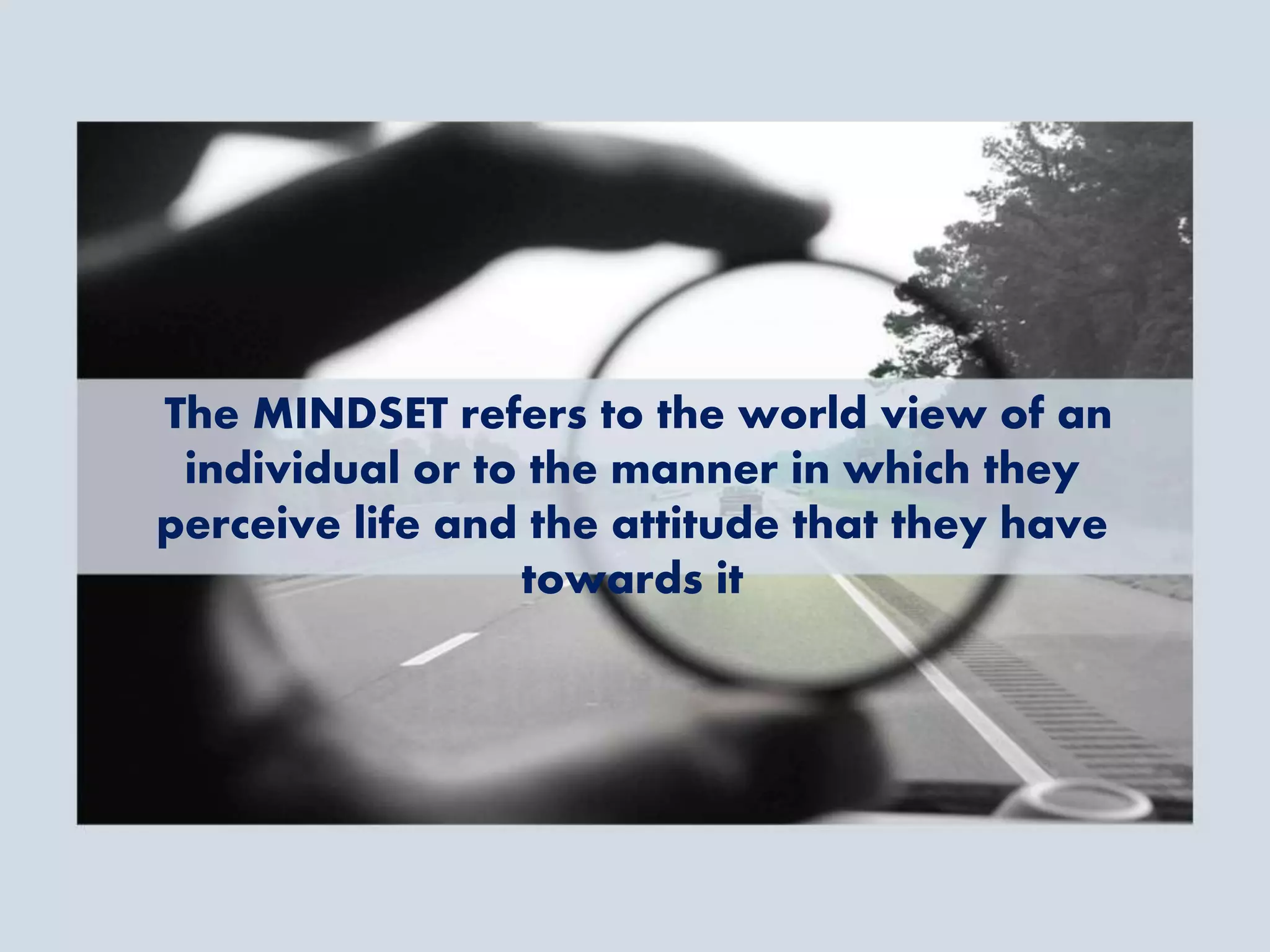 The MINDSET refers to the world view of an
individual or to the manner in which they
perceive life and the attitude that they have
towards it
 