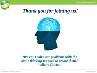 www.mrg.comManagement Research Group®
Insight  Evidence  Inspiration
Thank you for joining us!
“We can’t solve our problems with the
same thinking we used to create them.”
~Albert Einstein
 