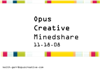 Opus
                    Creative
                    Minedshare
                    11.18.08


keith.gerr@opuscreative.com
 
