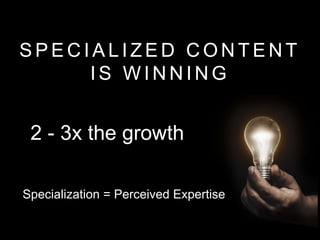 S P E C I A L I Z E D C O N T E N T
I S W I N N I N G
2 - 3x the growth
Specialization = Perceived Expertise
 