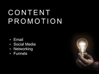 C O N T E N T
P R O M O T I O N
• Email
• Social Media
• Networking
• Funnels
 