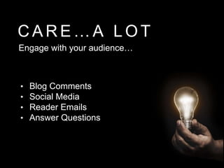 C A R E … A L O T
• Blog Comments
• Social Media
• Reader Emails
• Answer Questions
Engage with your audience…
 