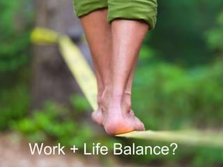 Work + Life Balance?
 