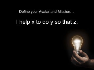I help x to do y so that z.
Define your Avatar and Mission…
 