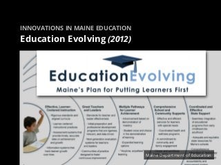 INNOVATIONS IN MAINE EDUCATION

Education Evolving (2012)




                                 Maine Department of Educati...