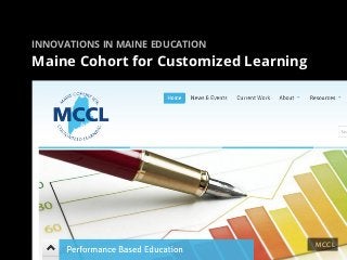 INNOVATIONS IN MAINE EDUCATION

Maine Cohort for Customized Learning




                                       MCCL
 