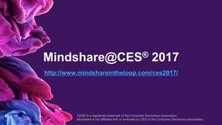 Mindshare@CES® 2017
http://www.mindshareintheloop.com/ces2017/
CES® is a registered trademark of the Consumer Electronics ...
