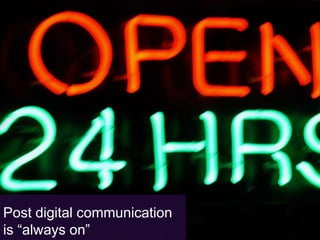 In the technology revolution, things change daily


  1. Content is now more liquid
  2. Communication is always on
  3. And advertising is about Orchestration, not just Integration




Post digital communication
is “always on”
 