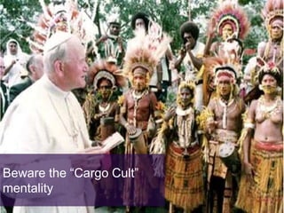 Beware the “Cargo Cult”
mentality
 