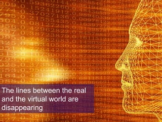 The lines between the real and virtual worlds are
disappearing

The lines between the real
and the virtual world are
disappearing

 