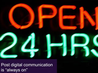 In the technology revolution, things change daily

1.  Content is now more liquid
2.  Communication is always on
3.  And advertising is about Orchestration, not just Integration

Post digital communication
is “always on”

 