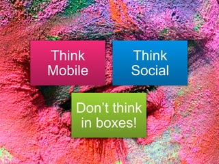 Think
Mobile

Think
Social

Don’t think
in boxes!

 