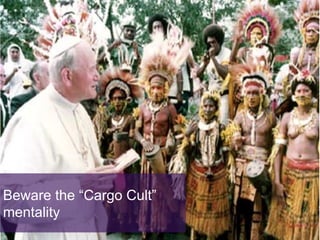 Beware the “Cargo Cult”
mentality

 