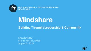 JULY 28 – AUGUST 3, 2018
RIO DE JANEIRO, BRAZIL
MIT INNOVATION & ENTREPRENEURSHIP
BOOTCAMP
Mindshare
Building Thought Leadership & Community
MIT INNOVATION & ENTREPRENEURSHIP
BOOTCAMP
 