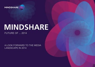 MINDSHARE
FUTURE OF ... 2014

A LOOK FORWARD TO THE MEDIA
LANDSCAPE IN 2014

 