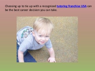 Choosing up to tie up with a recognized tutoring franchise USA can
be the best career decision you can take.
 