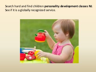 Search hard and find children personality development classes NJ.
See if it is a globally recognized service.
 