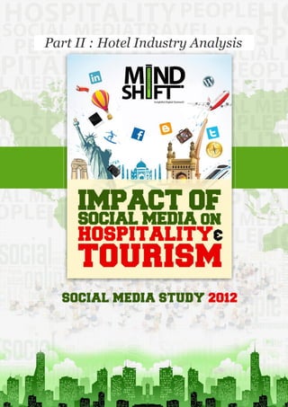 P a g e | 47



   Part II : Hotel Industry Analysis




• MindShift Interactive • Social Media Report 2012 • Impact of Social Media on Hospitality & Tourism •
                         • www.mindshiftinteractive.com   • +91-9820071517 •
 