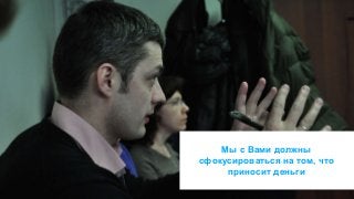 © 2014 MindShift Partners, LLC 
Мы с Вами должны 
сфокусироваться на том, что 
приносит деньги 
 