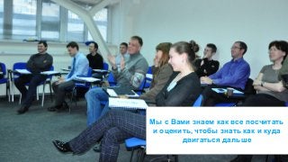 Мы с Вами знаем как все посчитать 
и оценить, чтобы знать как и куда 
© 2014 MindShift Partners, LLC 
двигаться дальше 
 